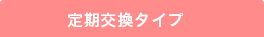 定期交換タイプ